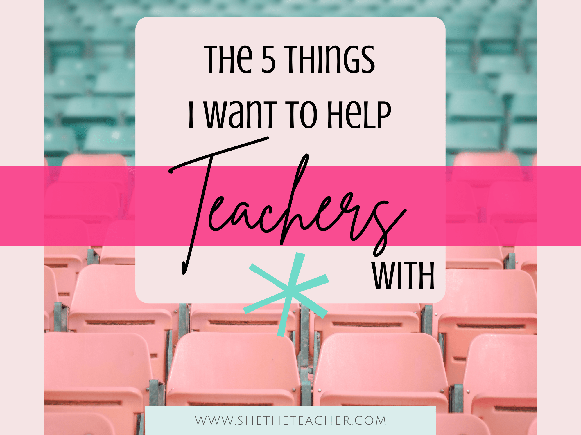 The 5 Things I Want To Help Teachers With - She The Teacher